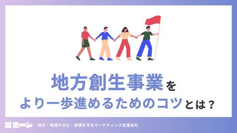 地方創生事業をより一歩進めるためのコツとは？