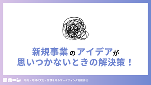 新規事業のアイデアが思いつかないときの解決策！