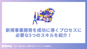新規事業開発を成功に導くプロセスに必要な5つのスキルを紹介！