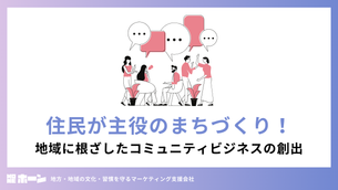 住民が主役のまちづくり！地域に根ざしたコミュニティビジネスの創出