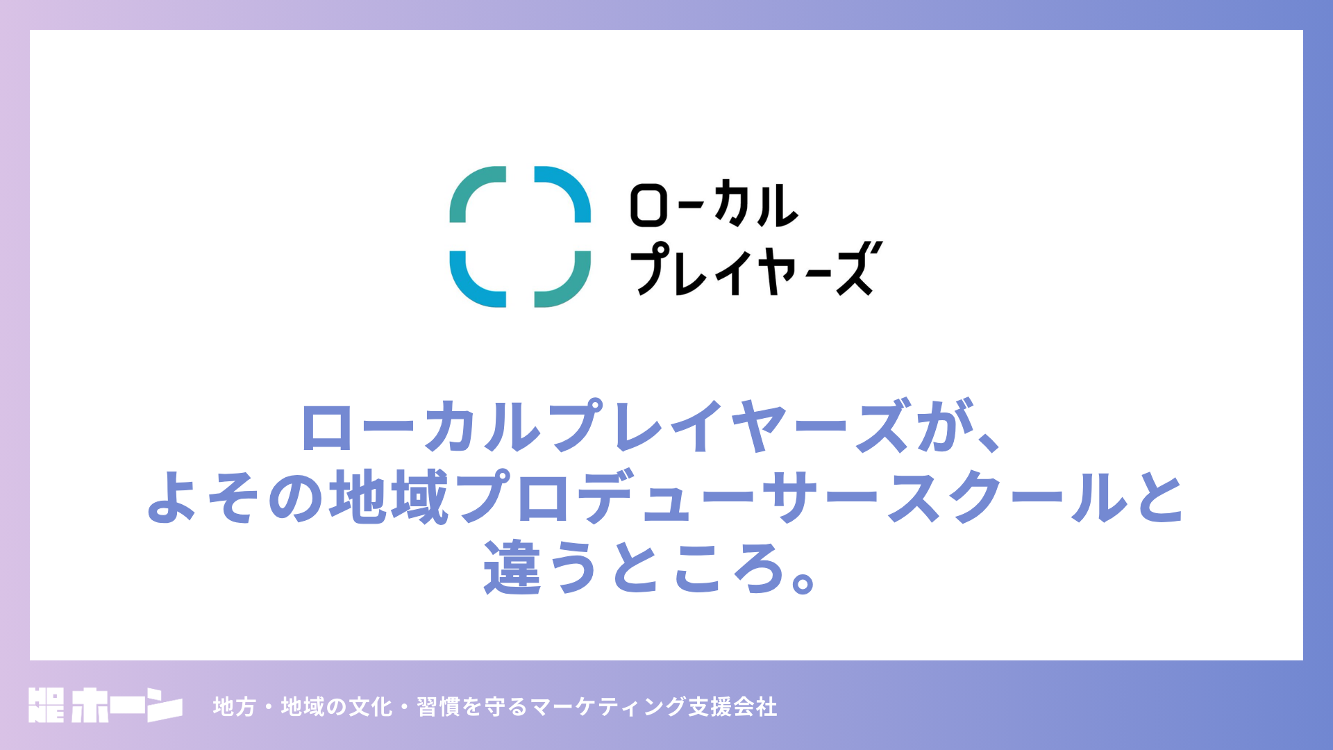 ローカルプレイヤーズが、よその地域プロデューサースクールと違うところ。