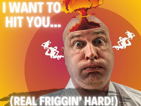 I Want To Hit You (Real Friggin' Hard!)