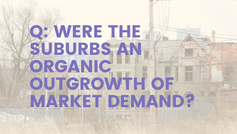 Q. Were the suburbs an organic outgrowth of market demand?