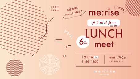 【先着6名限定】多摩地域のクリエイターさんへ!me:rise LUNCH meet vol.04「クリエイター編」を9月16日(火)に開催します!