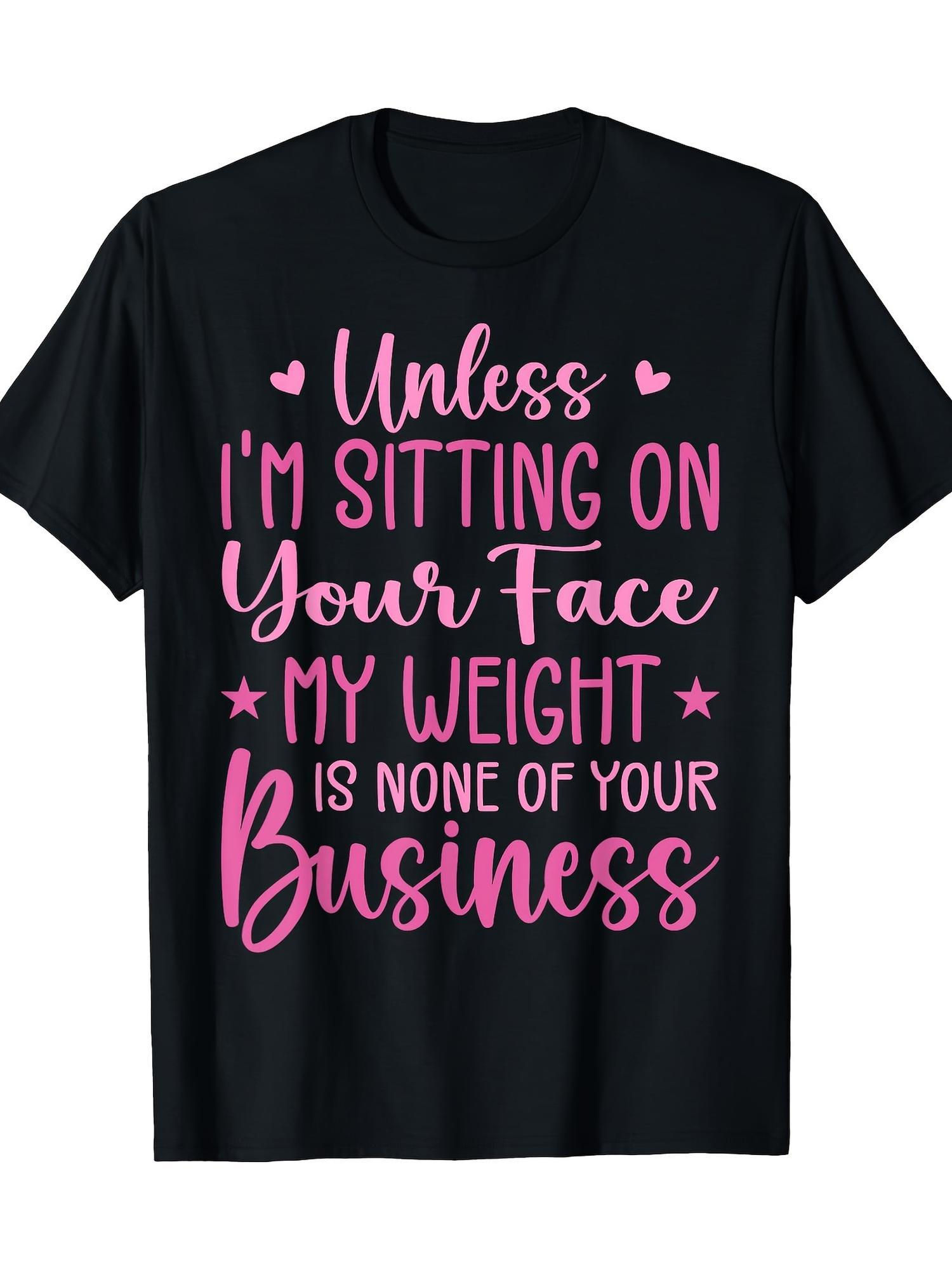 Funny 'Unless I'm Sitting On Your Face, My Weight Is None of Your Business' T-Sh