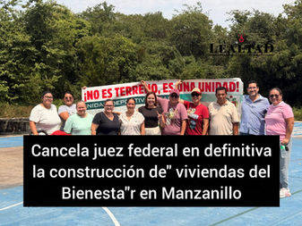 Cancela Juez federal en definitiva la construcción de "viviendas del Bienestar" en Manzanillo