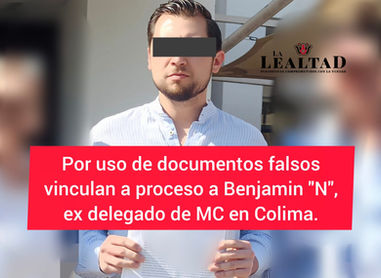 Por uso de documentos falsos vincualn a proceso a Benjamín "N", ex delegado de MC en Colima