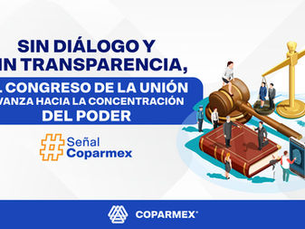 Sin diálogo y sin transparencia, el Congreso de la Unión avanza hacia la concentración del poder: COPARMEX