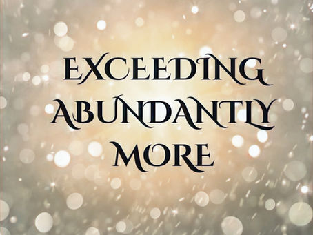 EXCEEDINGLY ABUNDANTLY MORE
