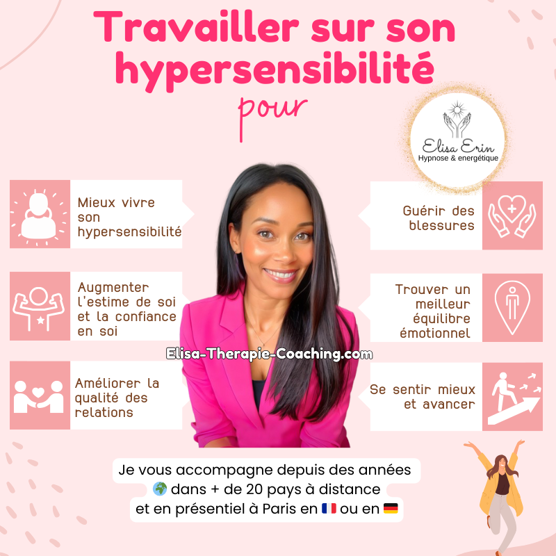Travailler sur son hypersensibilité pour Hypnose & energétique Mieux vivre son hypersensibilité Augmenter l'estime de soi et la confiance en soi Améliorer la qualité des relations Se sentir mieux et avancer Guérir des blessures Elisa-Therapie-Coaching.com Je vous accompagne depuis des années 🌍 dans + de 20 pays à distance et en présentiel à Paris en 🇫🇷 ou en 🇩🇪 Trouver un meilleur équilibre émotionnel