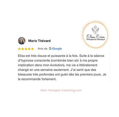 142- Recommandation sur Elisa Erin - Avis Elisa Erin - Hypnothérapeute et énergéticienne à distance - Avis hypnose thérapeutique et spirituelle à distance - Avis hypnose à distance - Avis Marie T - Elisa est très douce et puissante à la fois. Suite à la séance d'hypnose consciente (combinée bien sûr à ma propre implication dans mon évolution), ma vie a littéralement changé en une semaine seulement. J'ai senti que des blessures très profondes ont guéri dès les premiers jours. Je la recommande fortement.