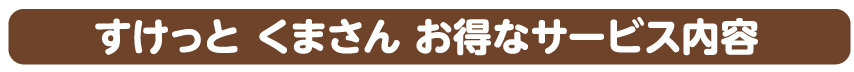 すけっとくまさん　お得なサービス内容