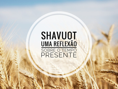 Shavuot: Uma Reflexão Sobre o Tempo Presente