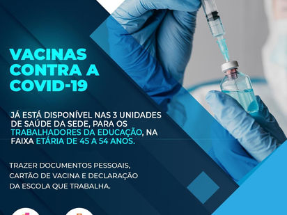 A VACINA ESTÁ DISPONÍVEL PARA TODOS OS TRABALHADORES DA EDUCAÇÃO COM IDADES ENTRE 45 E 54