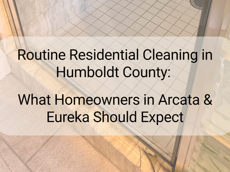 Routine Residential Cleaning in Humboldt County -What Homeowners in Arcata and Eureka Should Expect