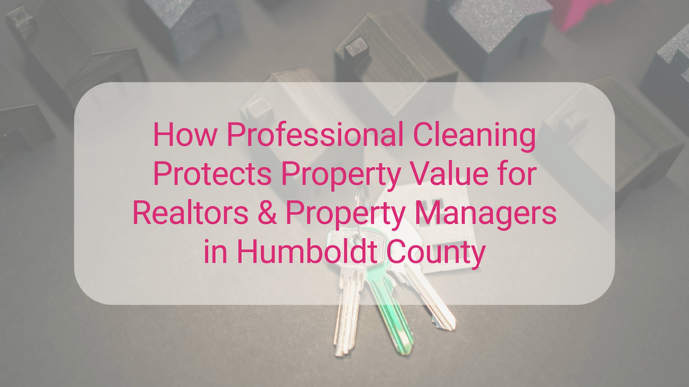 How Professional Cleaning Protects Property value for Realtors and Property Managers in Humboldt County