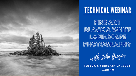 February 24, 2026: “Fine Art Black & White Landscape Photography” with John Gregor | Technical Webinar