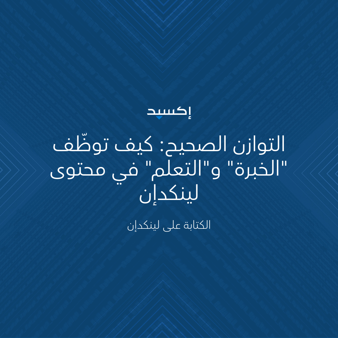 التوازن الصحيح: كيف توظّف "الخبرة" و"التعلم" في محتوى لينكدإن
