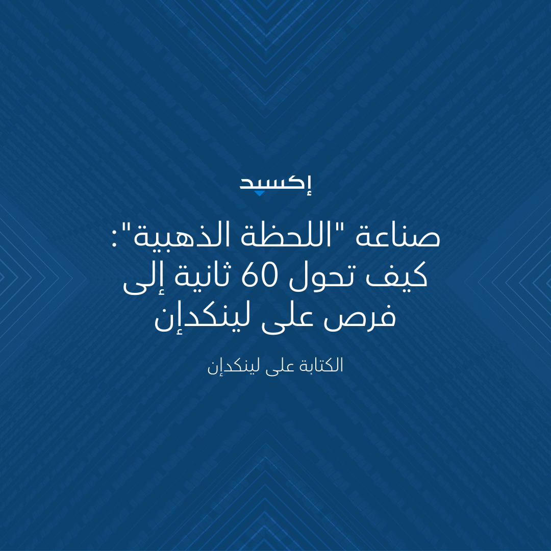 صناعة "اللحظة الذهبية": كيف تحول 60 ثانية إلى فرص على لينكدإن