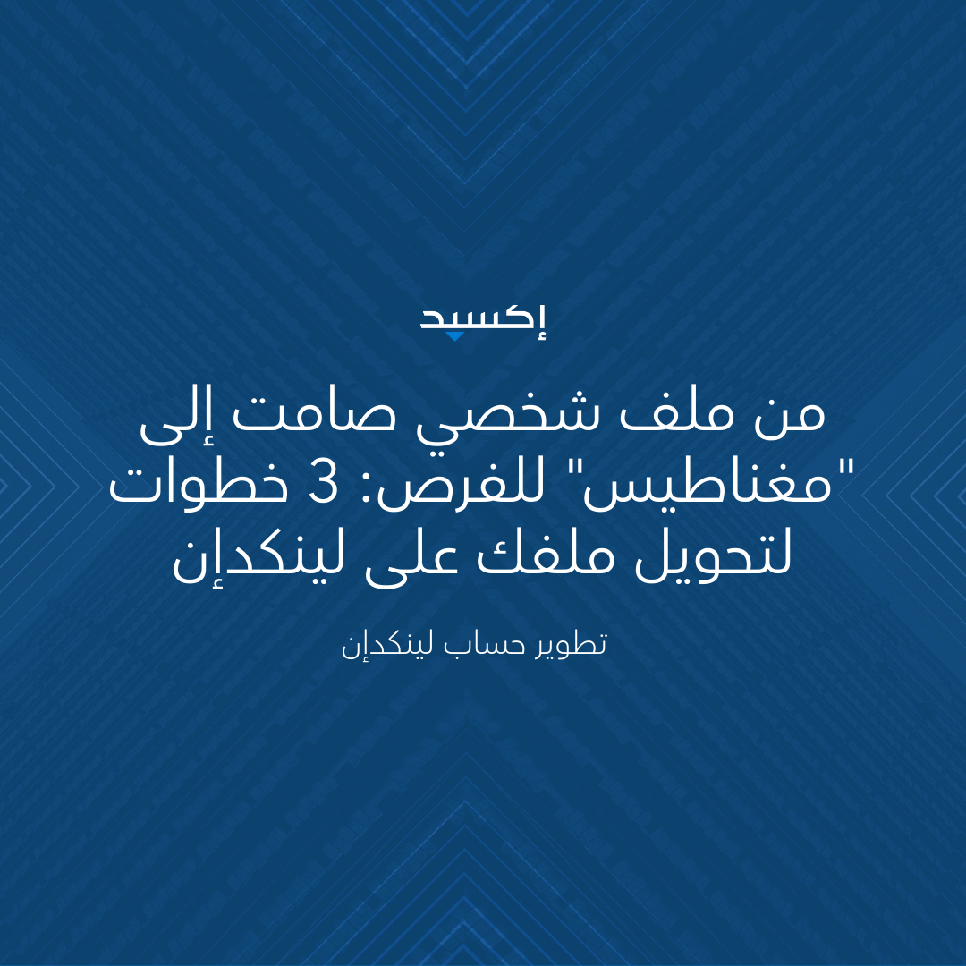 من ملف شخصي صامت إلى "مغناطيس" للفرص: 3 خطوات لتحويل ملفك على لينكدإن
