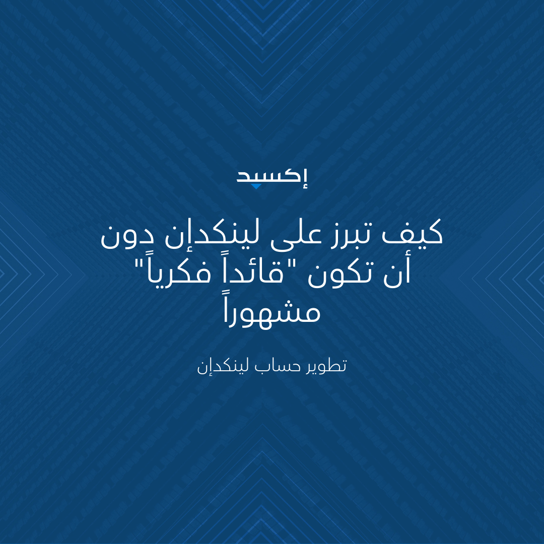كيف تبرز على لينكدإن دون أن تكون "قائداً فكرياً" مشهوراً؟