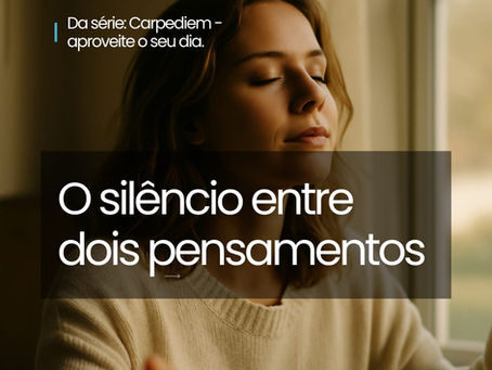 Carpediem, 14 de outubro - O silencio entre dois pensamentos.
