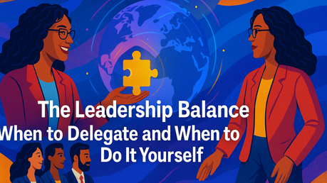 The Leadership Balance: When to Delegate and When to Do It Yourself