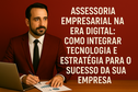 Assessoria empresarial na era digital: Como integrar tecnologia e estratégia para o sucesso da sua empresa