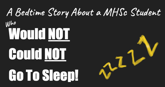 A black background with white font that says "A Bedtime Story About a MHSc Student Who Would NOT, Could NOT, Go to Sleep!"