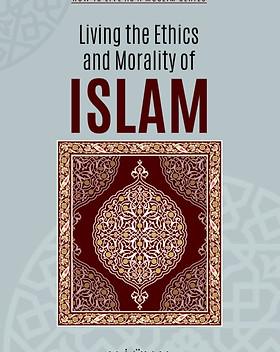 living-the-ethics-and-morality-of-islam-