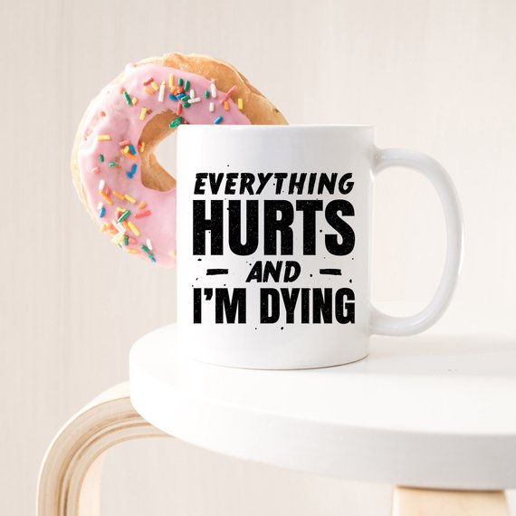 Everything Hurts and I’m Dying Mug – Dramatic Humor Coffee Cup