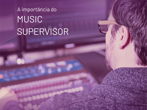 Sabe a importância do Music Supervisor?