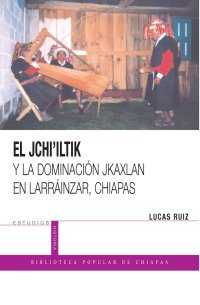 EL JCHI´ILTIK Y LA DOMINACIÓN JKAXLAN EN LARRÁINZAR, CHIAPAS