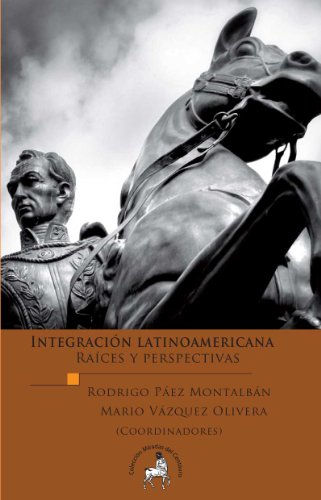 INTEGRACIÓN LATINOAMERICANA RAÍCES Y PERSPECTIVAS
