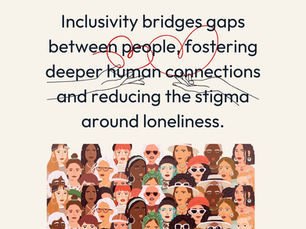 Inclusivity bridges gaps between people, fostering deeper human connections and reducing the stigma around loneliness.