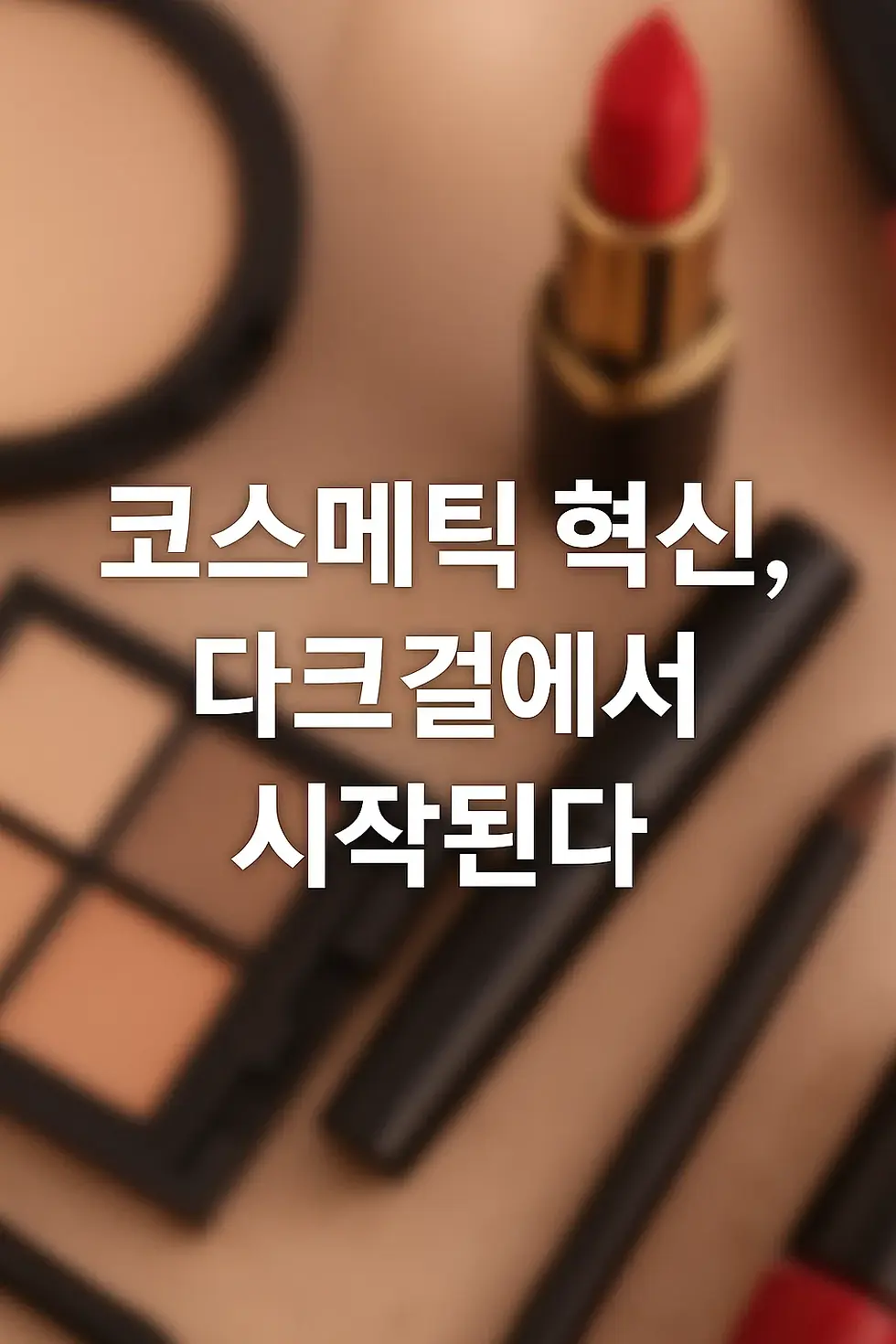 💄 코스메틱 혁신, 다크걸에서 시작된다