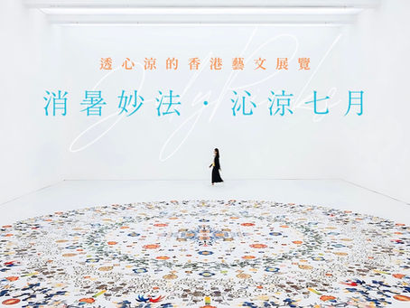 🌬️🌿 消暑妙法「 沁涼七月 」・透心涼的香港藝文展覽