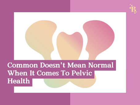 Common Doesn't Mean Normal When It Comes To Pelvic Health