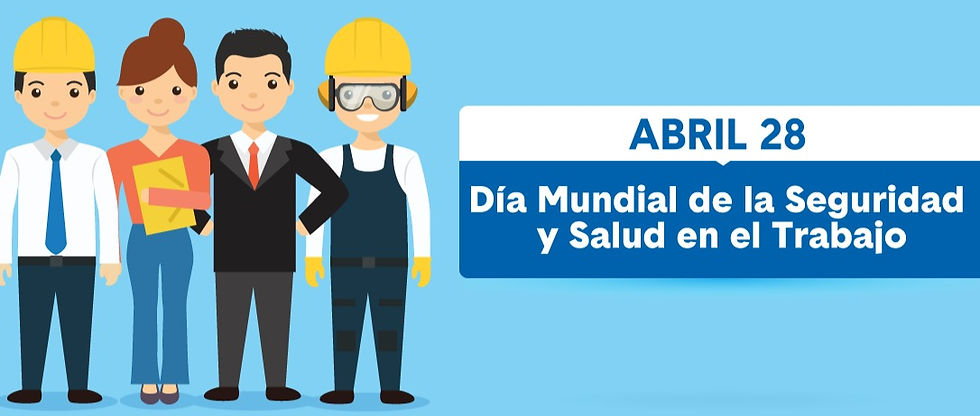 28 DE ABRIL DIA MUNDIAL DE LA SEGURIDAD Y SALUD EN EL TRABAJO