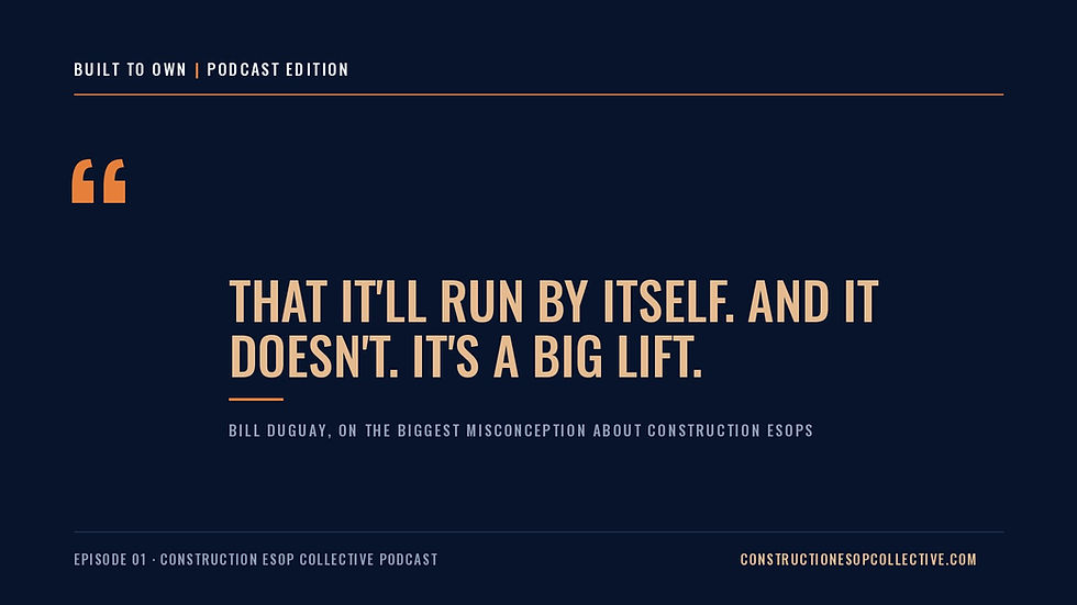Quote from Bill Duguay on the biggest misconception about construction ESOPs: That it'll run by itself. And it doesn't. It's a big lift.