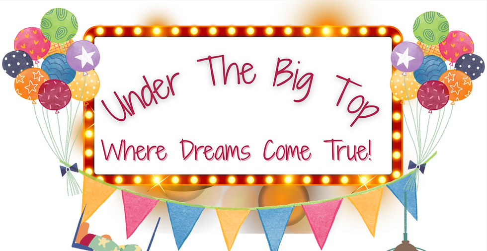 Under The Big Top! Where Dreams Come True!
