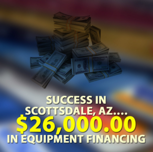 Success in Scottsdale, AZ…. $26,000.00 in Equipment financing