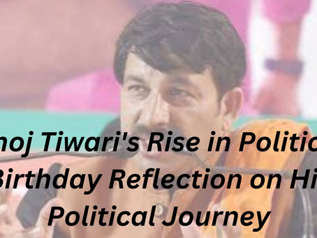 Manoj Tiwari's Rise in Politics: A Birthday Reflection on His Political Journey