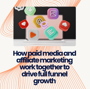 How paid media and affiliate marketing work together to drive full funnel growth