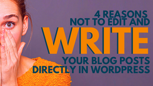 4 Reasons Not To Edit and Write Your Blog Posts Directly in WordPress