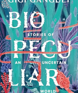 Biopeculiar: Stories of an Uncertain World - Gigi Ganguly
