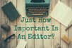 Just How Important Is An Editor?