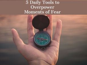 5 Daily Tools to Overpower Moments of Fear