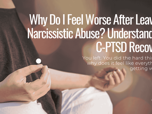 Why Do I Feel Worse After Leaving Narcissistic Abuse? Understanding C-PTSD Recovery