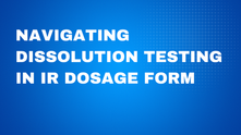 Navigating Dissolution Testing in IR Dosage Form